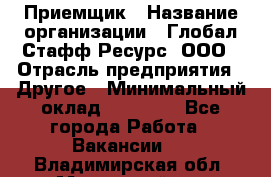 Приемщик › Название организации ­ Глобал Стафф Ресурс, ООО › Отрасль предприятия ­ Другое › Минимальный оклад ­ 18 000 - Все города Работа » Вакансии   . Владимирская обл.,Муромский р-н